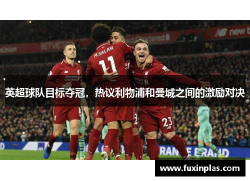 英超球队目标夺冠，热议利物浦和曼城之间的激励对决