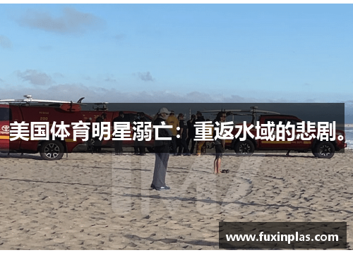 美国体育明星溺亡：重返水域的悲剧。