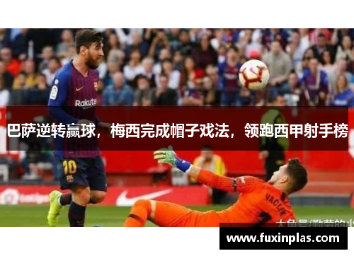 巴萨逆转赢球，梅西完成帽子戏法，领跑西甲射手榜