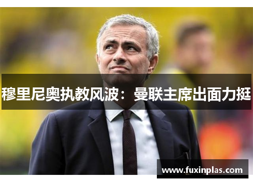 穆里尼奥执教风波：曼联主席出面力挺