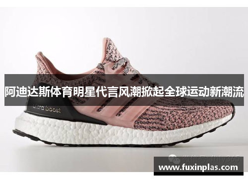阿迪达斯体育明星代言风潮掀起全球运动新潮流