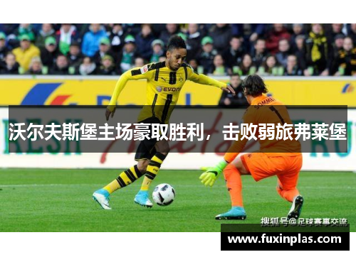 沃尔夫斯堡主场豪取胜利，击败弱旅弗莱堡