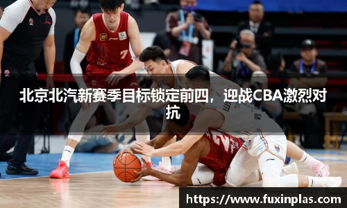 北京北汽新赛季目标锁定前四，迎战CBA激烈对抗