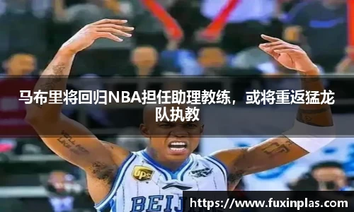 马布里将回归NBA担任助理教练，或将重返猛龙队执教