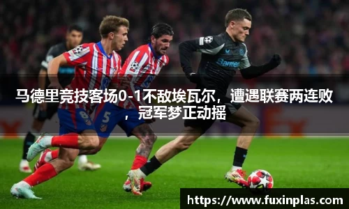 马德里竞技客场0-1不敌埃瓦尔，遭遇联赛两连败，冠军梦正动摇