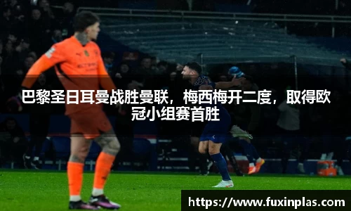 巴黎圣日耳曼战胜曼联，梅西梅开二度，取得欧冠小组赛首胜