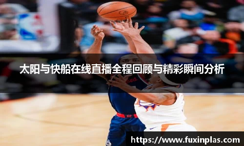 太阳与快船在线直播全程回顾与精彩瞬间分析