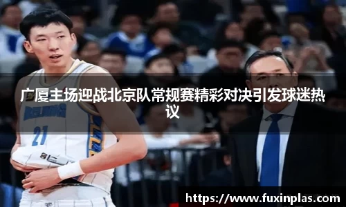 广厦主场迎战北京队常规赛精彩对决引发球迷热议